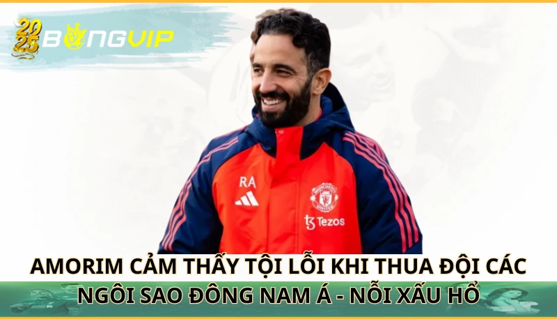 Amorim cảm thấy tội lỗi khi thua đội Các ngôi sao Đông Nam Á